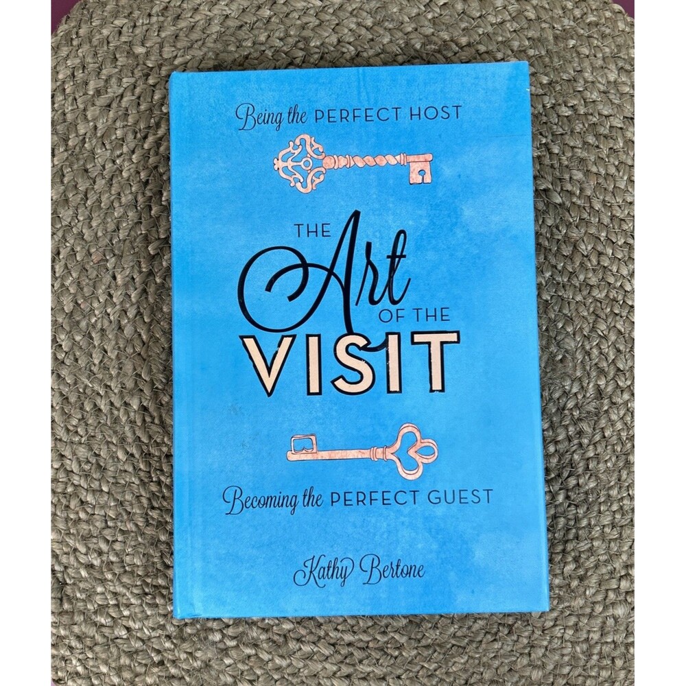 The Art of the Visit: Being the Perfect Host/ the Perfect Guest Kathy Bertone